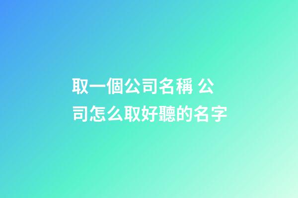 取一個公司名稱 公司怎么取好聽的名字-第1張-公司起名-玄機派